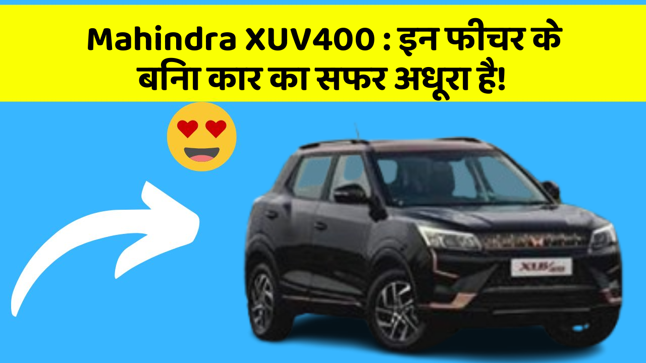 Mahindra XUV400: इन फीचर के बिना कार का सफर अधूरा है!