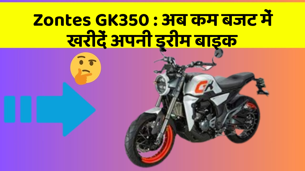 Zontes GK350: अब कम बजट में खरीदें अपनी ड्रीम बाइक