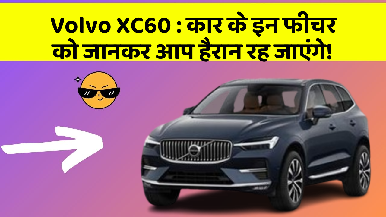 Volvo XC60: कार के इन फीचर को जानकर आप हैरान रह जाएंगे!
