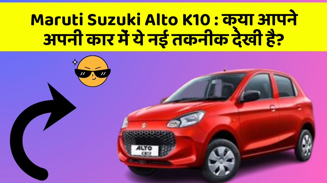 Maruti Suzuki Alto K10 : क्या आपने अपनी कार में ये नई तकनीक देखी है?