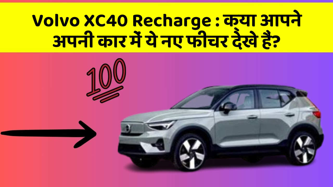 Volvo XC40 Recharge: क्या आपने अपनी कार में ये नए फीचर देखे हैं?
