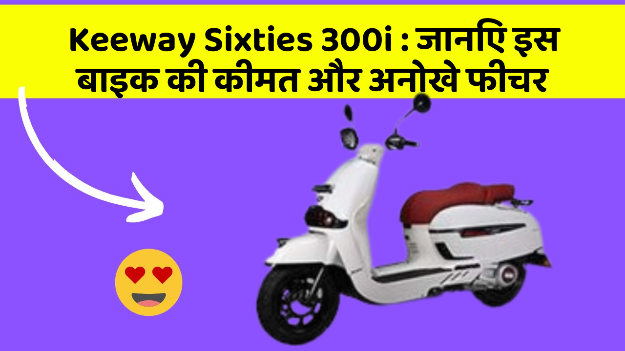 Keeway Sixties 300i: जानिए इस बाइक की कीमत और अनोखे फीचर