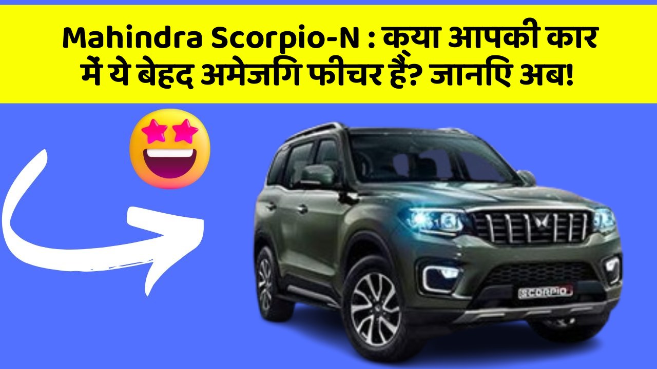 Mahindra Scorpio-N:क्या आपकी कार में ये बेहद अमेजिंग फीचर हैं? जानिए अब!