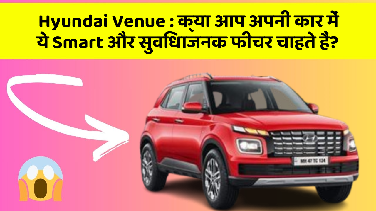 Hyundai Venue:क्या आप अपनी कार में ये Smart और सुविधाजनक फीचर चाहते हैं?
