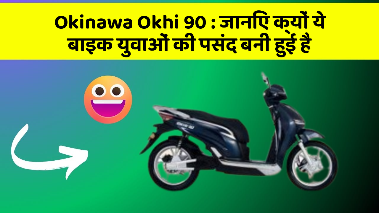 Okinawa Okhi 90: जानिए क्यों ये बाइक युवाओं की पसंद बनी हुई है