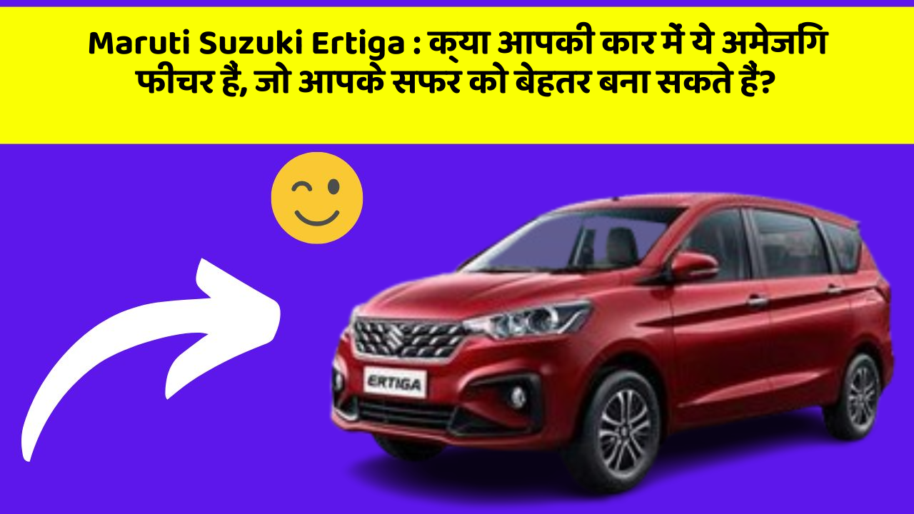 Maruti Suzuki Ertiga: क्या आपकी कार में ये अमेजिंग फीचर हैं, जो आपके सफर को बेहतर बना सकते हैं?
