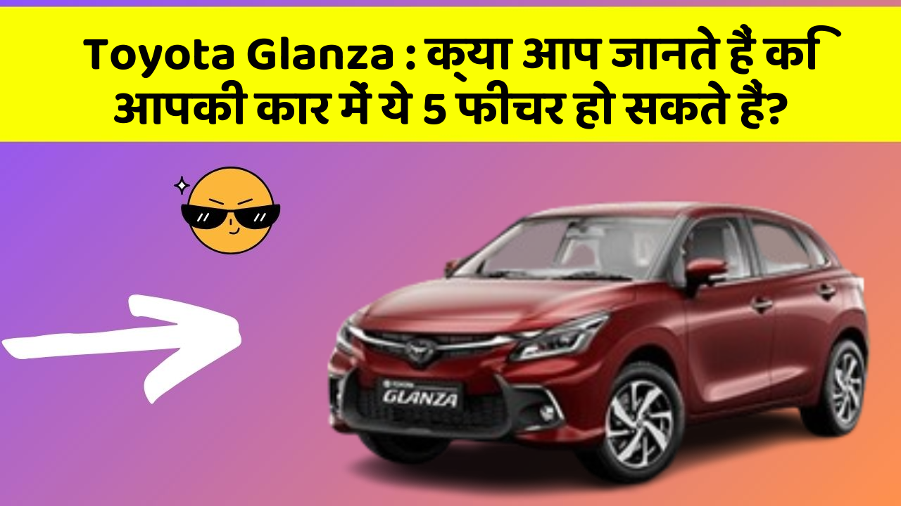 Toyota Glanza: क्या आप जानते हैं कि आपकी कार में ये 5 फीचर हो सकते हैं?