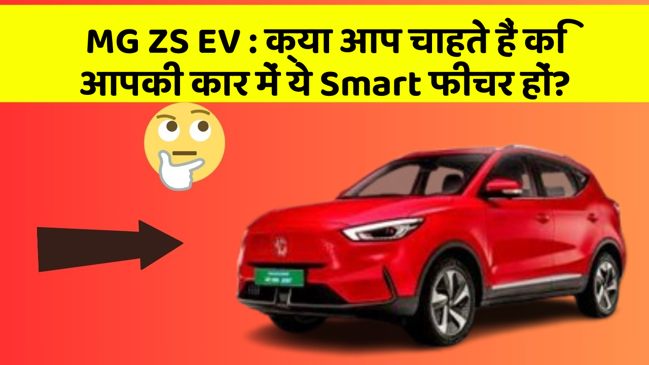 MG ZS EV:क्या आप चाहते हैं कि आपकी कार में ये Smart फीचर हों?