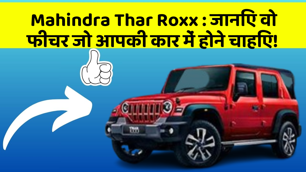 Mahindra Thar Roxx: जानिए वो फीचर जो आपकी कार में होने चाहिए!