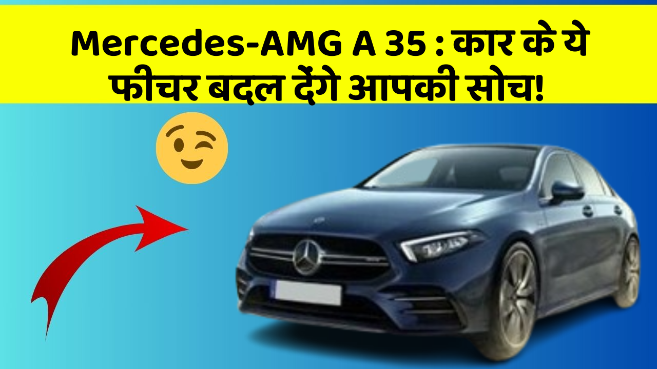 Mercedes-AMG A 35: कार के ये फीचर बदल देंगे आपकी सोच!