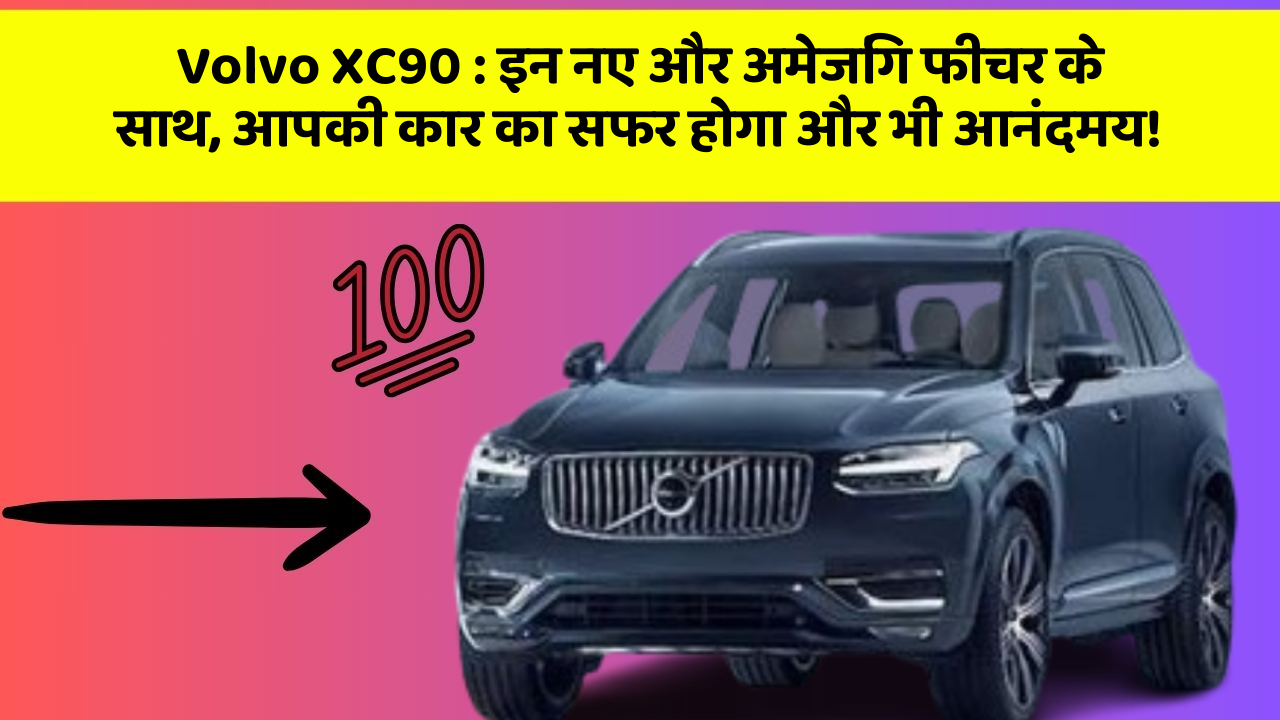 Volvo XC90: इन नए और अमेजिंग फीचर के साथ, आपकी कार का सफर होगा और भी आनंदमय!