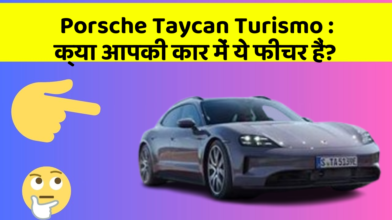 Porsche Taycan Turismo: क्या आपकी कार में ये फीचर हैं?
