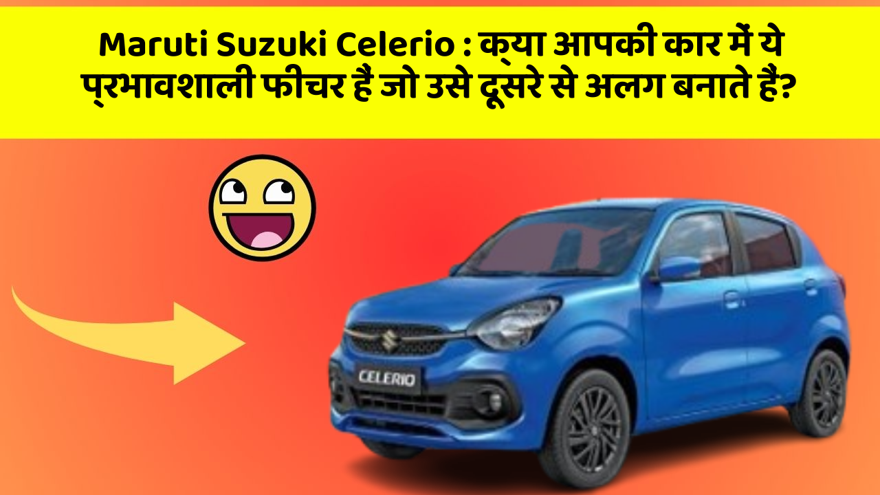 Maruti Suzuki Celerio: क्या आपकी कार में ये प्रभावशाली फीचर हैं जो उसे दूसरे से अलग बनाते हैं?