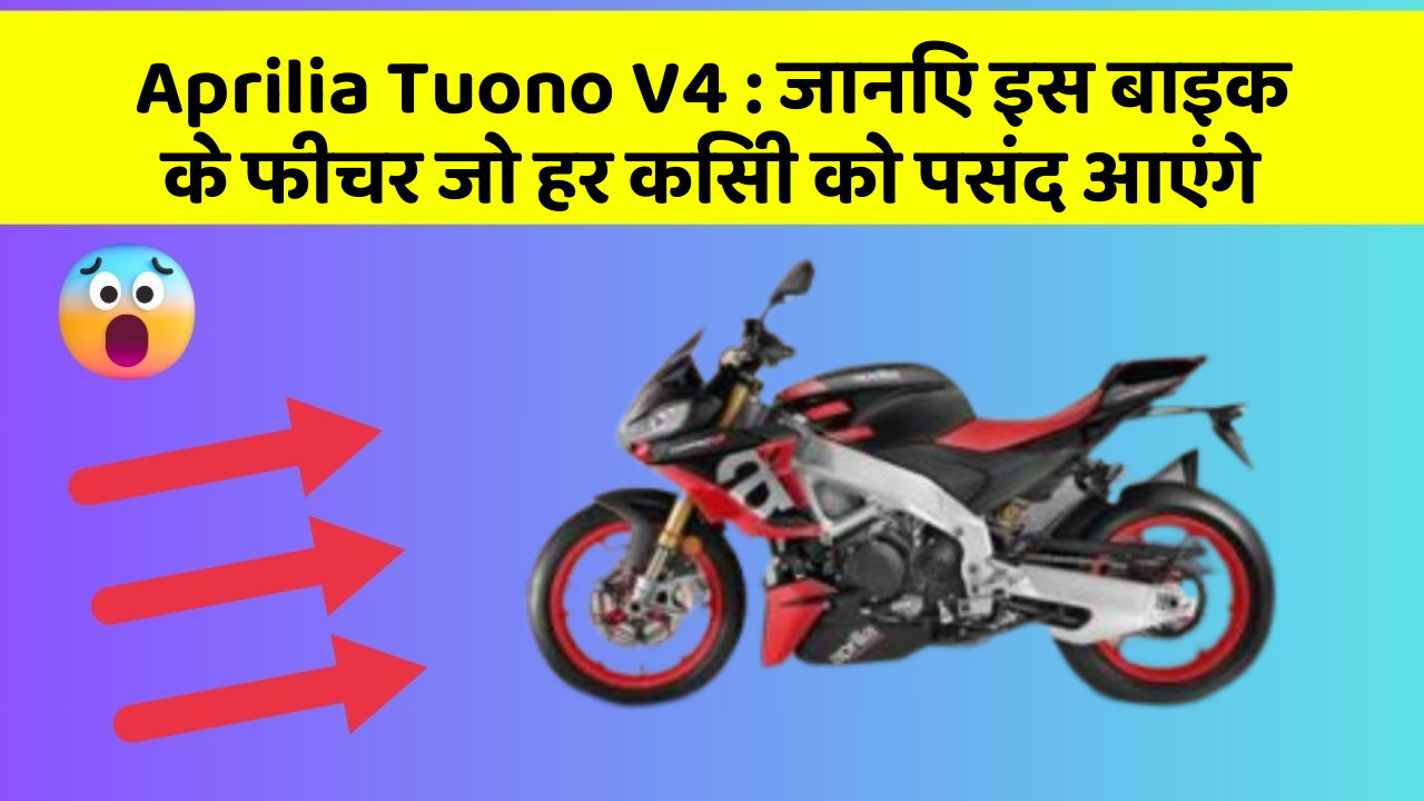 Aprilia Tuono V4: जानिए इस बाइक के फीचर जो हर किसी को पसंद आएंगे