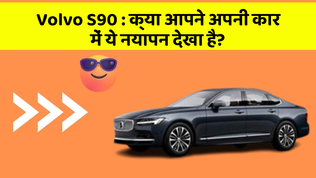Volvo S90:क्या आपने अपनी कार में ये नयापन देखा है?