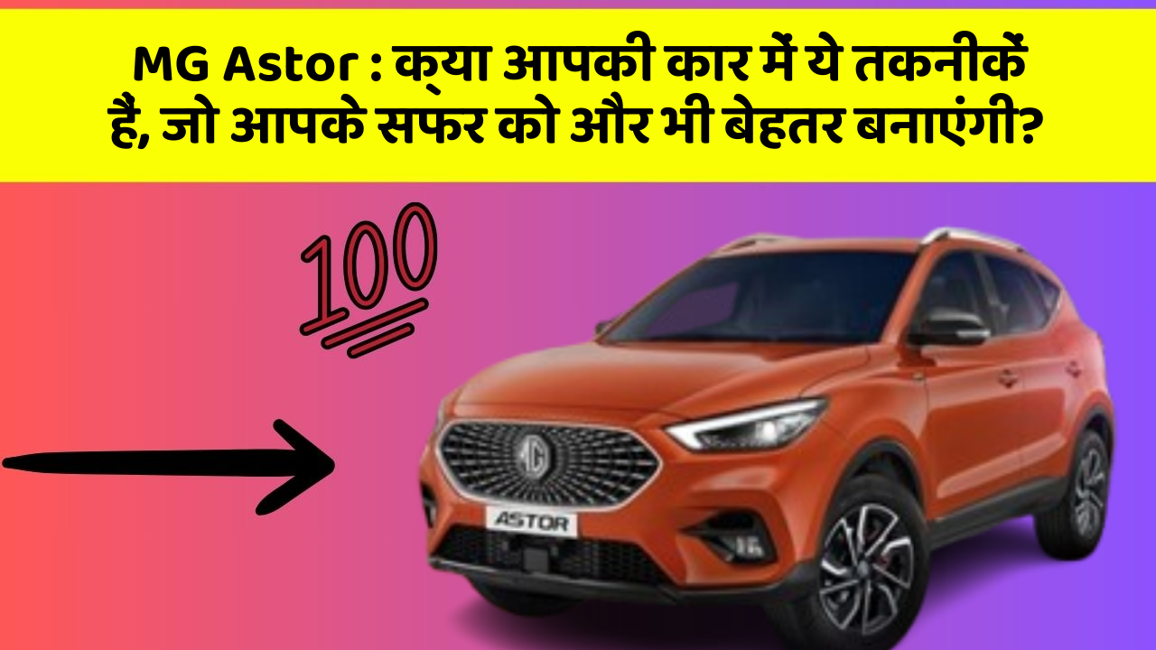 MG Astor: क्या आपकी कार में ये तकनीकें हैं, जो आपके सफर को और भी बेहतर बनाएंगी?