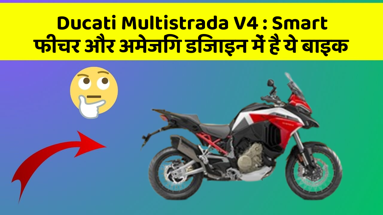 Ducati Multistrada V4: Smart फीचर और अमेजिंग डिजाइन में है ये बाइक