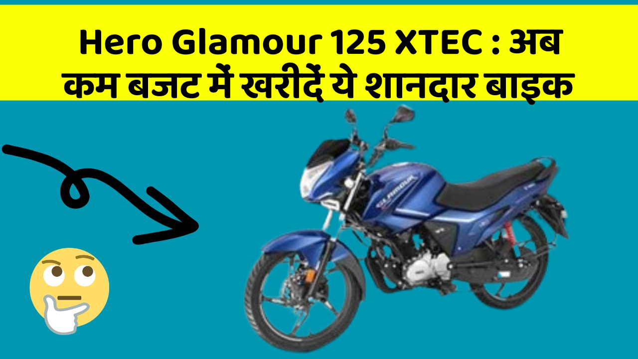 Hero Glamour 125 XTEC: अब कम बजट में खरीदें ये शानदार बाइक