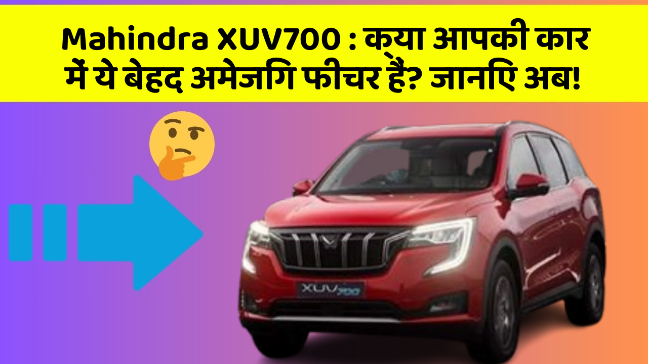 Mahindra XUV700: क्या आपकी कार में ये बेहद अमेजिंग फीचर हैं? जानिए अब!