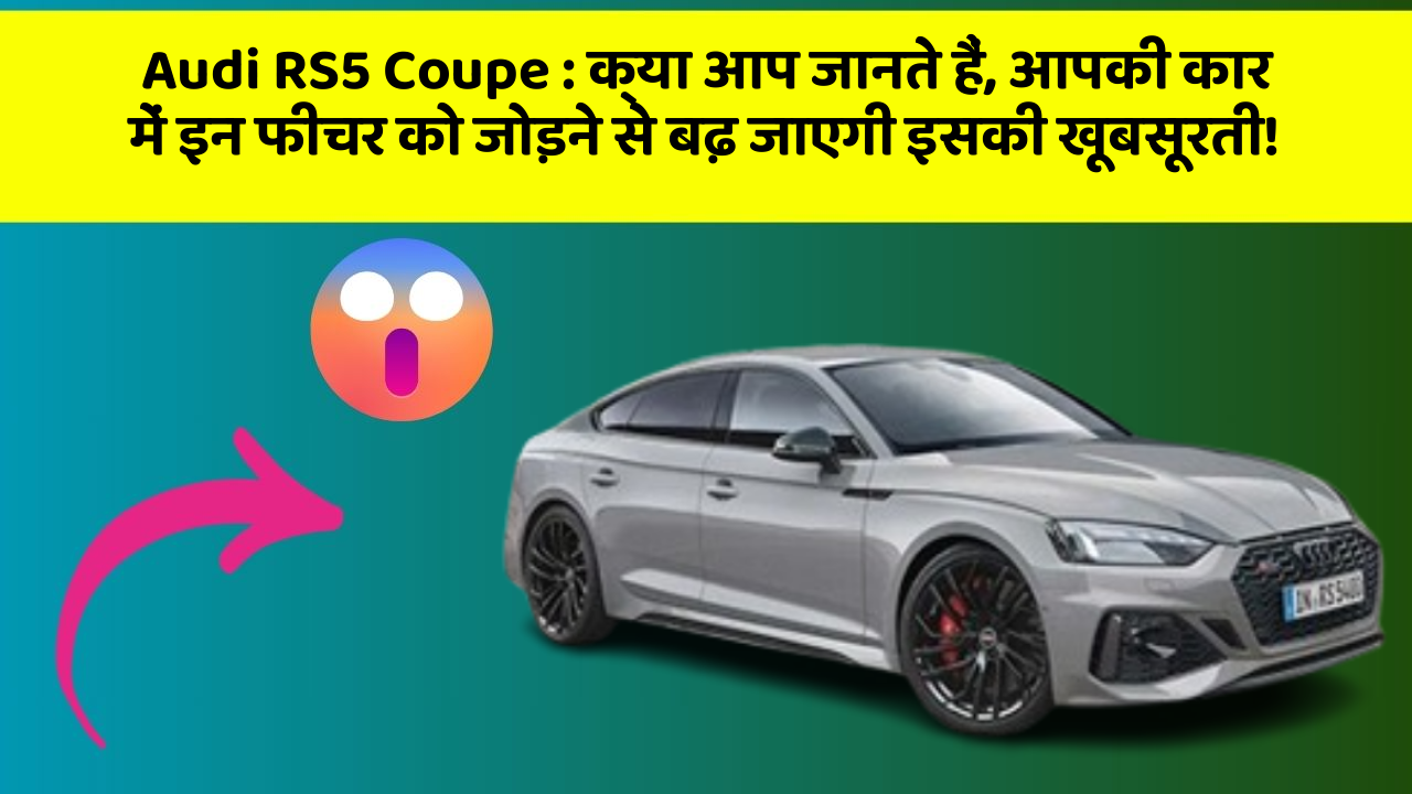 Audi RS5 Coupe: क्या आप जानते हैं, आपकी कार में इन फीचर को जोड़ने से बढ़ जाएगी इसकी खूबसूरती!