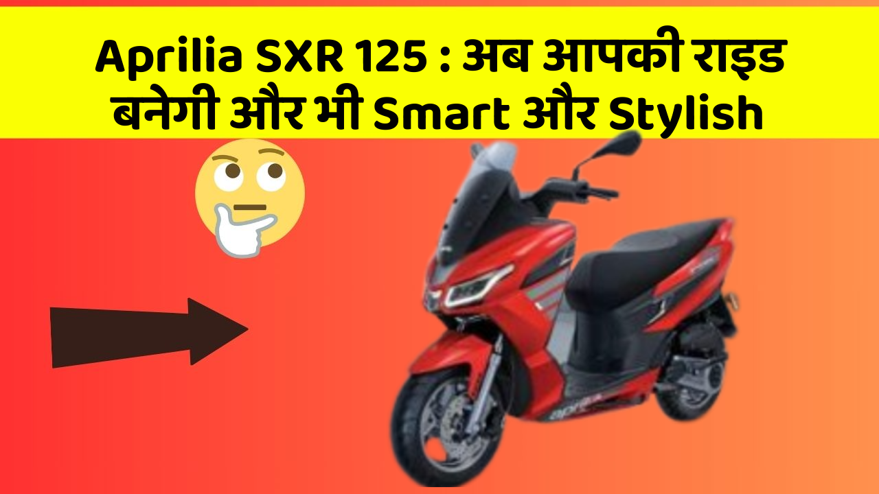 Aprilia SXR 125: अब आपकी राइड बनेगी और भी Smart और Stylish