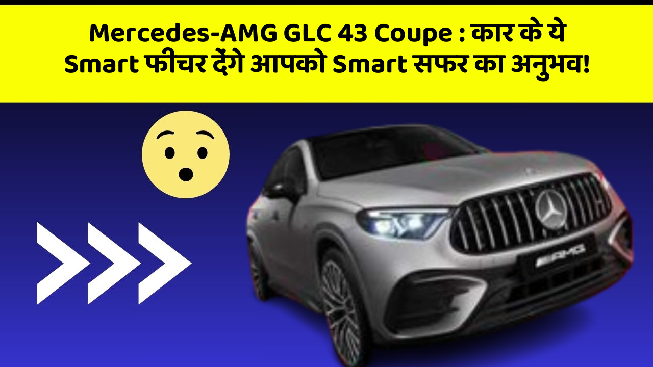 Mercedes-AMG GLC 43 Coupe: कार के ये Smart फीचर देंगे आपको Smart सफर का अनुभव!