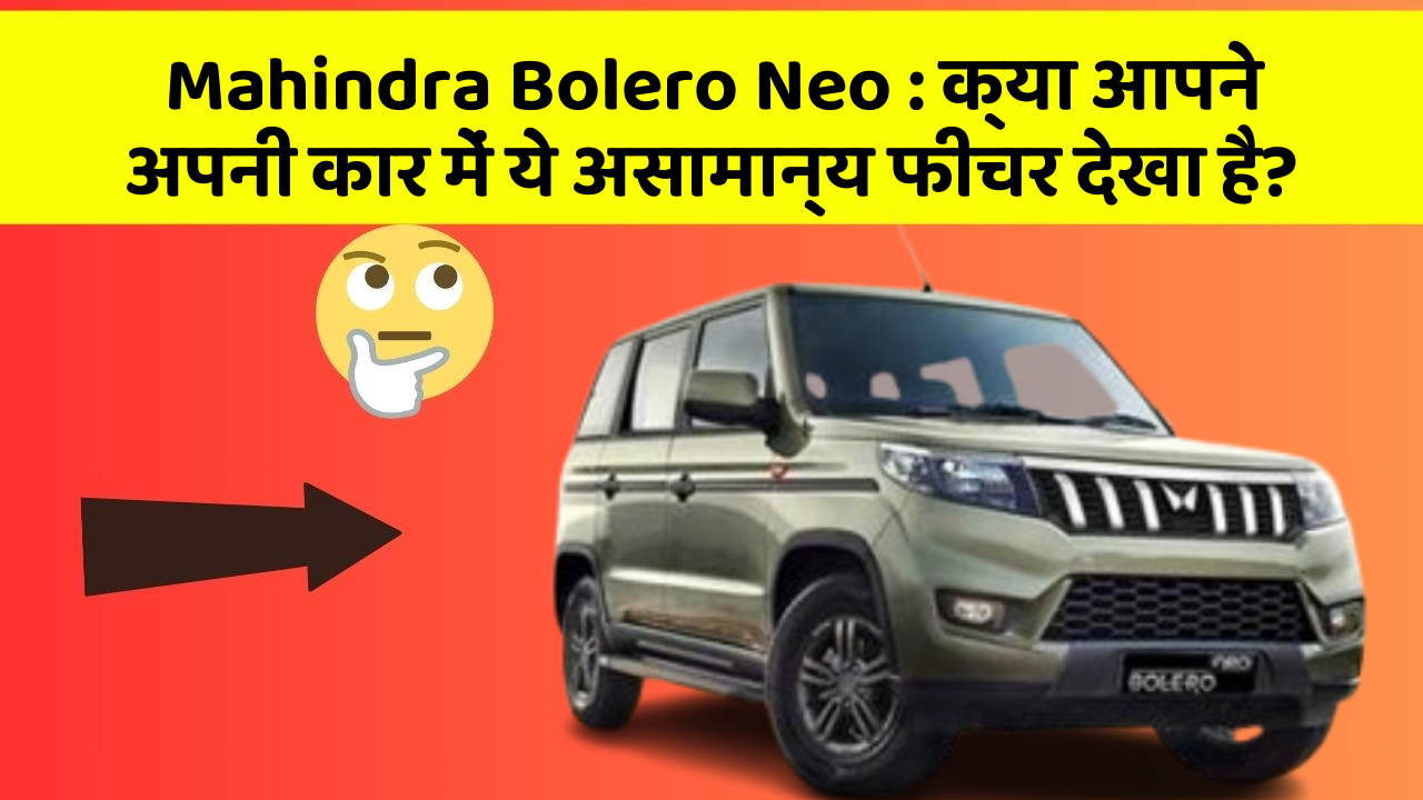Mahindra Bolero Neo: क्या आपने अपनी कार में ये असामान्य फीचर देखा है?