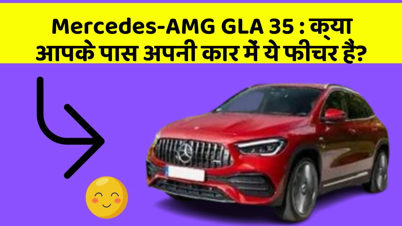 Mercedes-AMG GLA 35: क्या आपके पास अपनी कार में ये फीचर हैं?