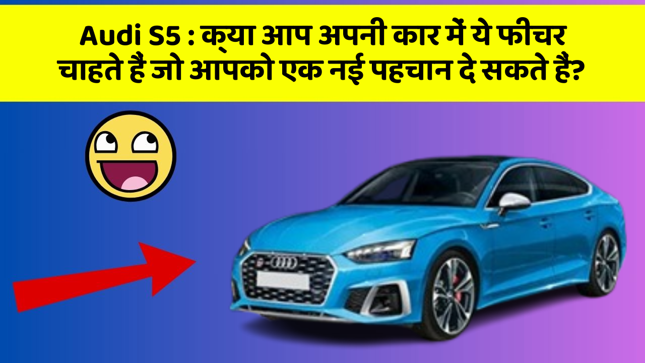 Audi S5: क्या आप अपनी कार में ये फीचर चाहते हैं जो आपको एक नई पहचान दे सकते हैं?