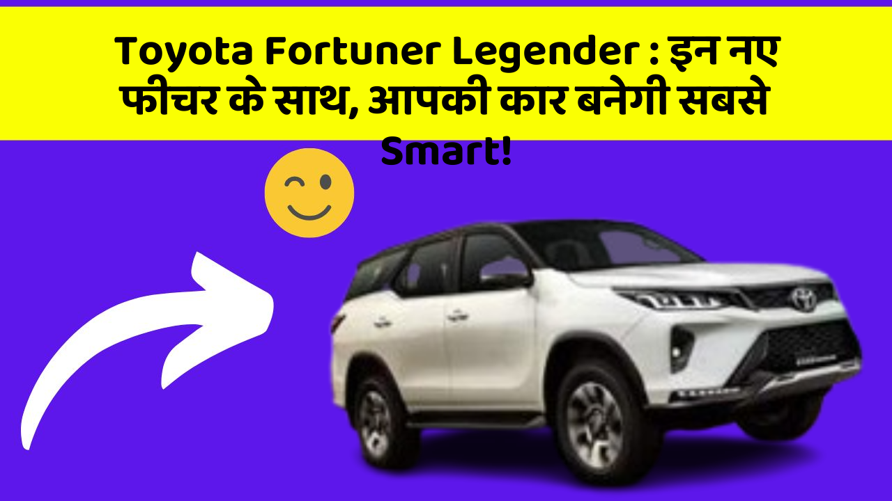 Toyota Fortuner Legender: इन नए फीचर के साथ, आपकी कार बनेगी सबसे Smart!