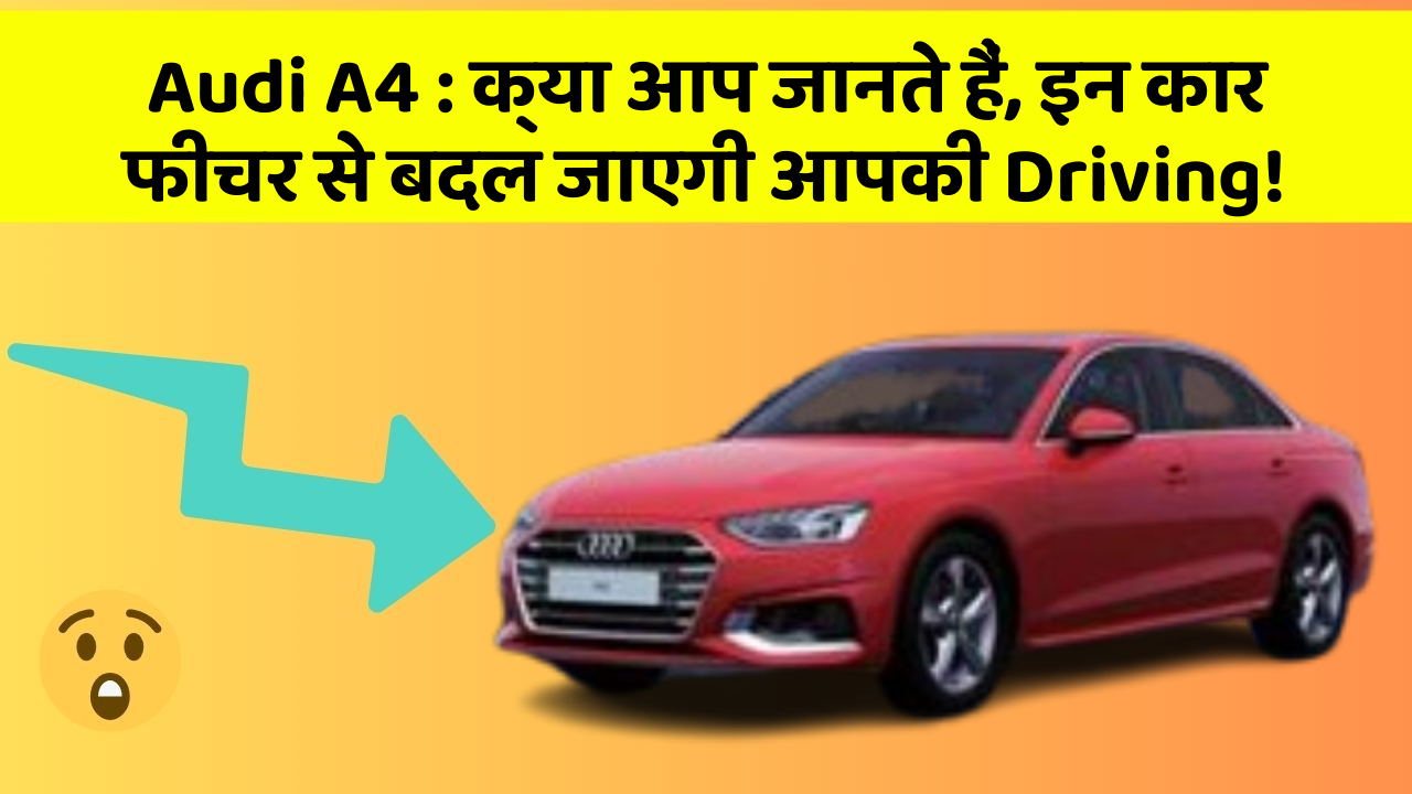 Audi A4 : क्या आप जानते हैं, इन कार फीचर से बदल जाएगी आपकी Driving!