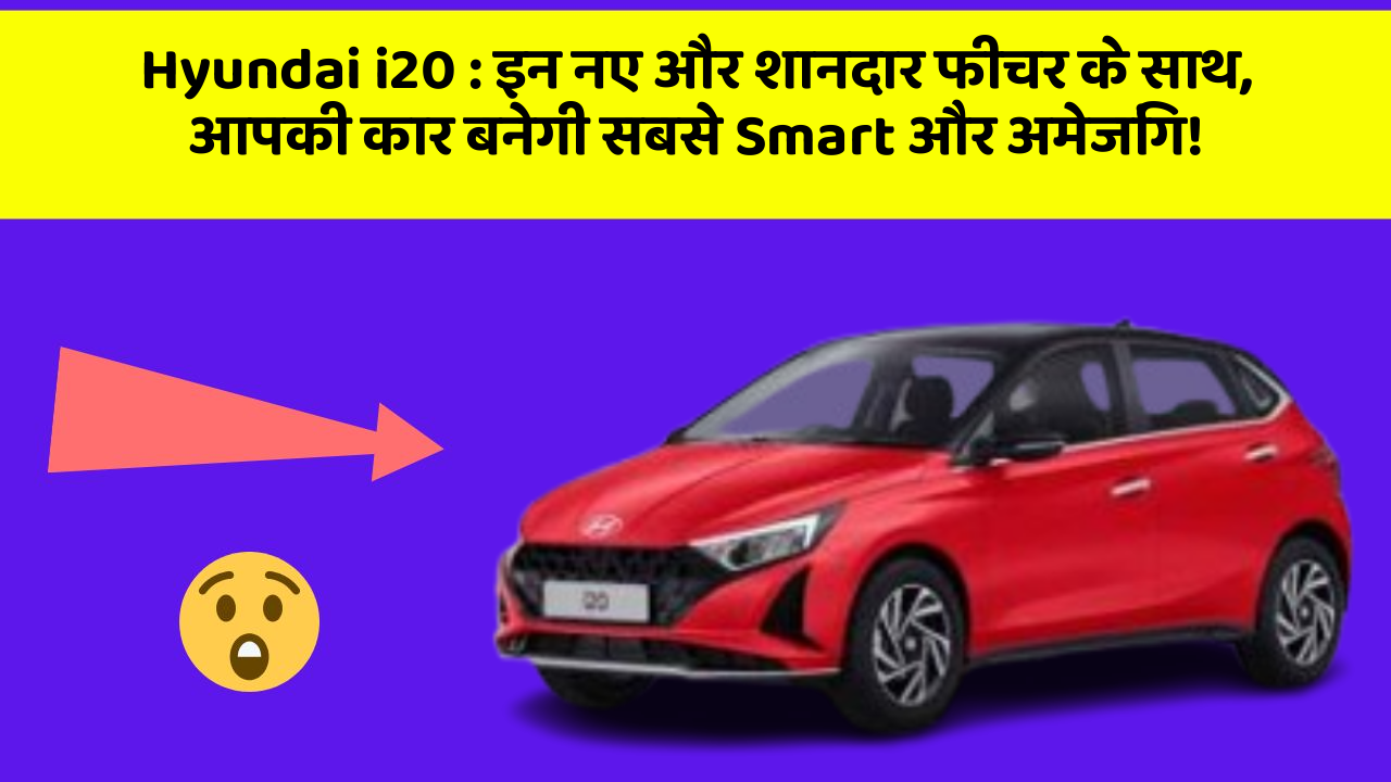 Hyundai i20: इन नए और शानदार फीचर के साथ, आपकी कार बनेगी सबसे Smart और अमेजिंग!