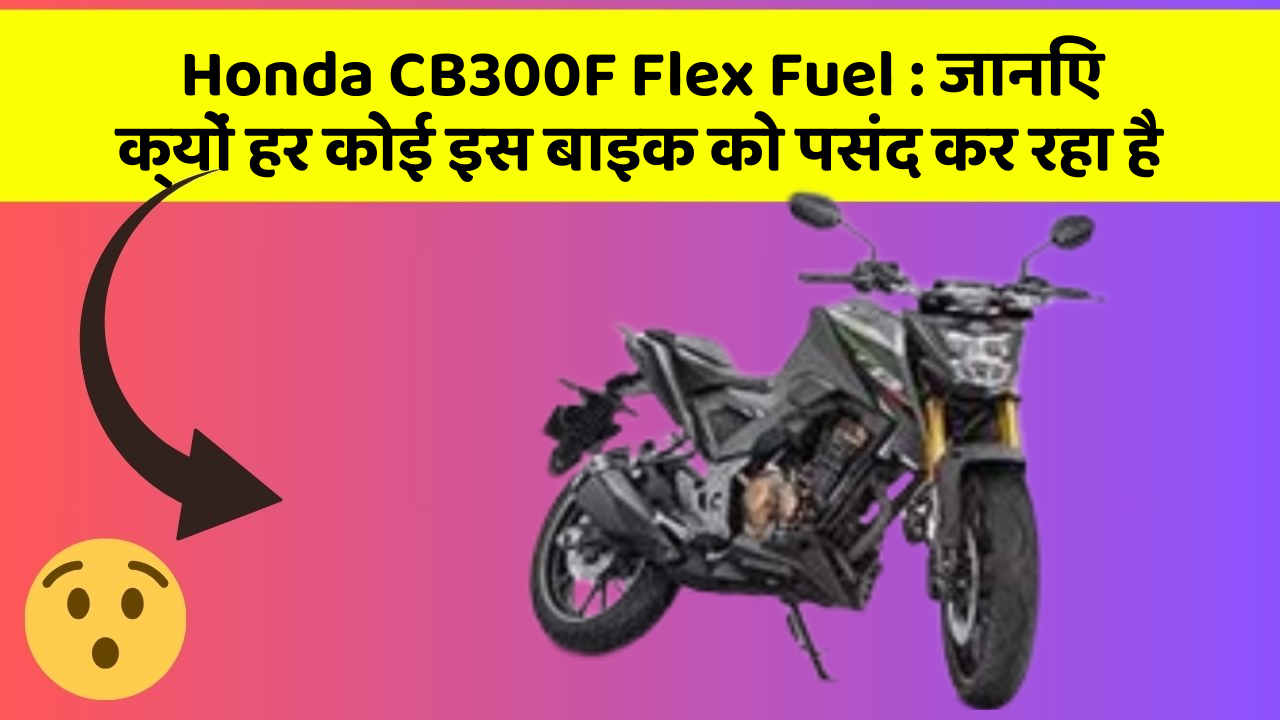 Honda CB300F Flex Fuel: जानिए क्यों हर कोई इस बाइक को पसंद कर रहा है