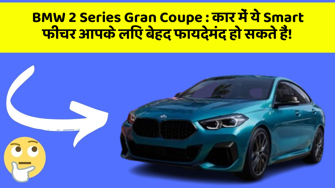 BMW 2 Series Gran Coupe:कार में ये Smart फीचर आपके लिए बेहद फायदेमंद हो सकते हैं!
