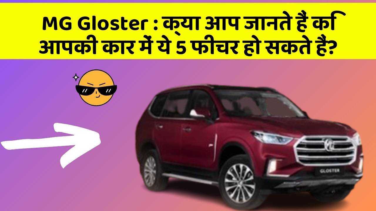 MG Gloster:क्या आप जानते हैं कि आपकी कार में ये 5 फीचर हो सकते हैं?