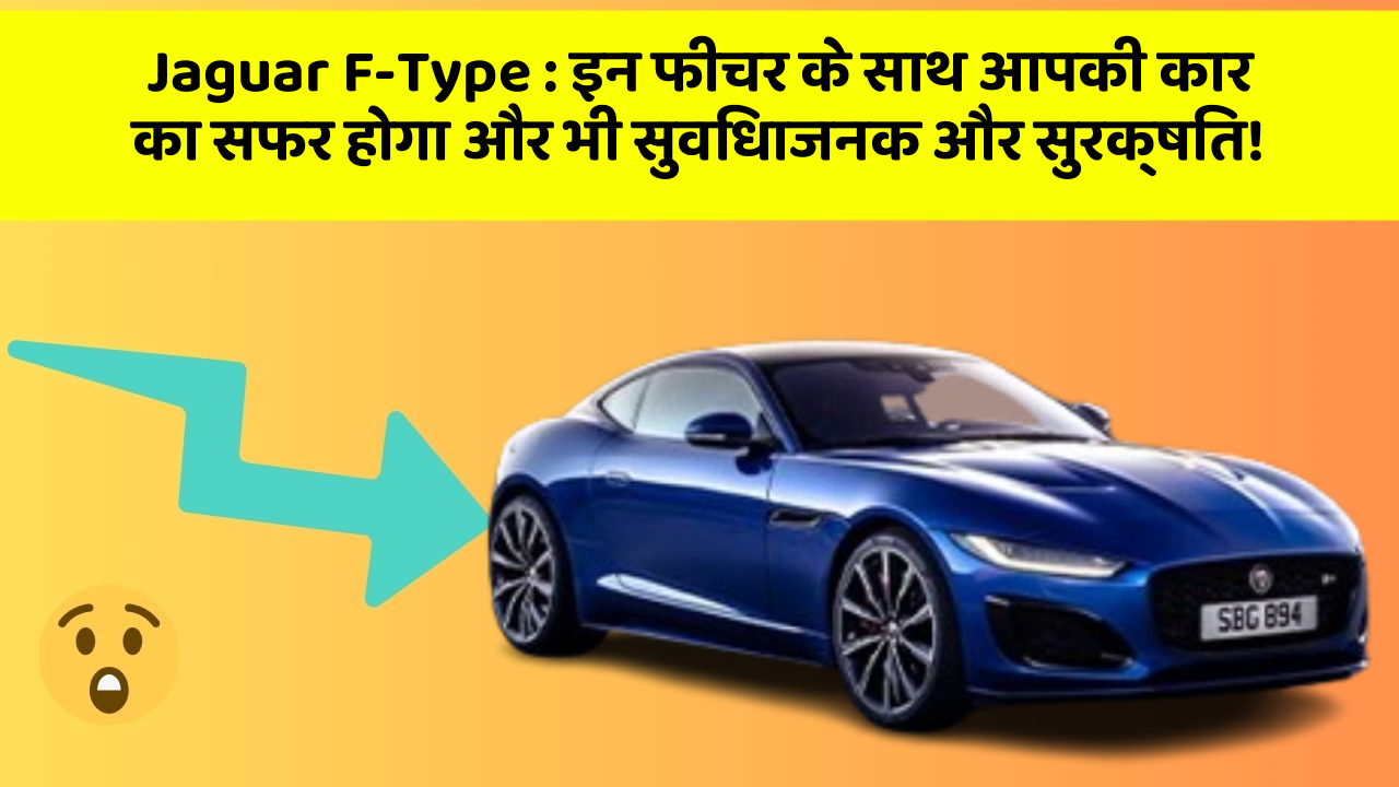 Jaguar F-Type: इन फीचर के साथ आपकी कार का सफर होगा और भी सुविधाजनक और सुरक्षित!