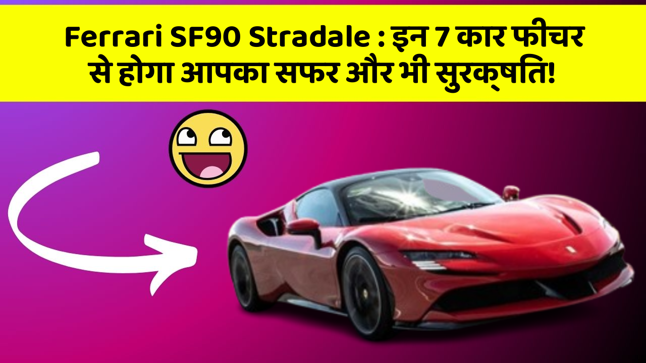 Ferrari SF90 Stradale: इन 7 कार फीचर से होगा आपका सफर और भी सुरक्षित!