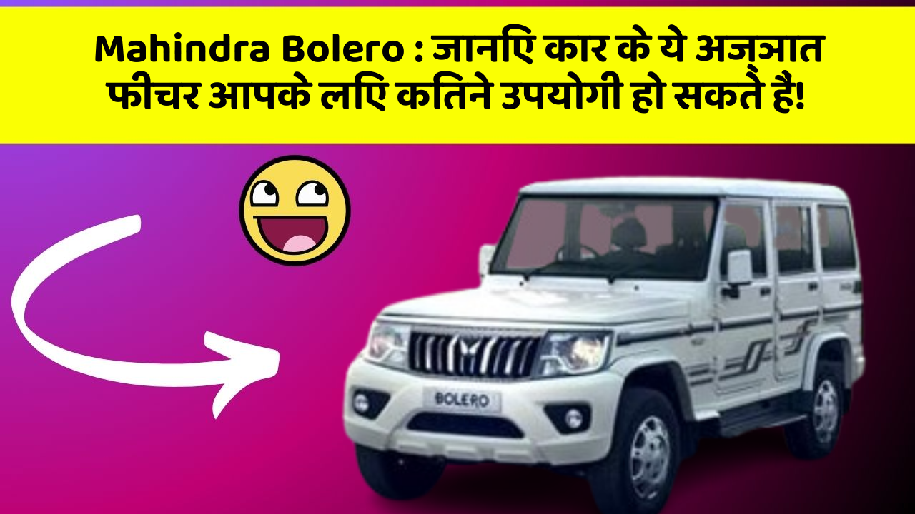 Mahindra Bolero: जानिए कार के ये अज्ञात फीचर आपके लिए कितने उपयोगी हो सकते हैं!