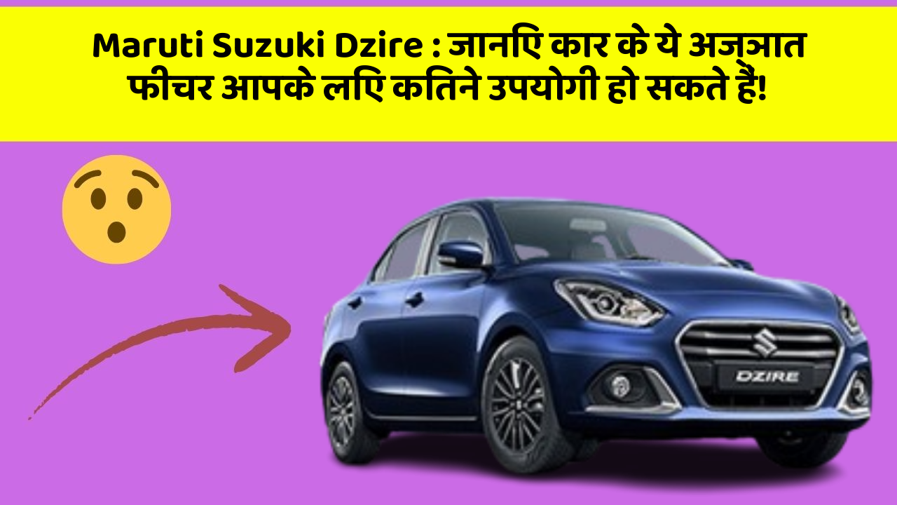Maruti Suzuki Dzire: जानिए कार के ये अज्ञात फीचर आपके लिए कितने उपयोगी हो सकते हैं!