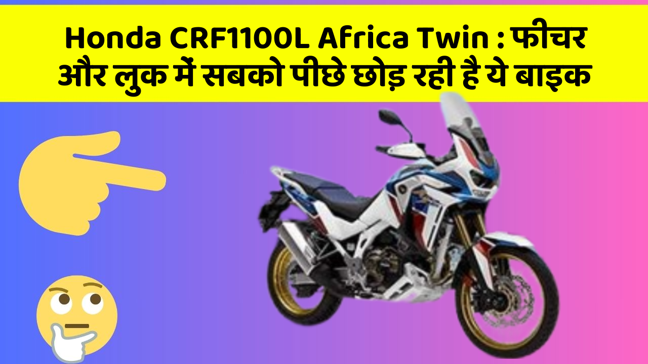 Honda CRF1100L Africa Twin : फीचर और लुक में सबको पीछे छोड़ रही है ये बाइक