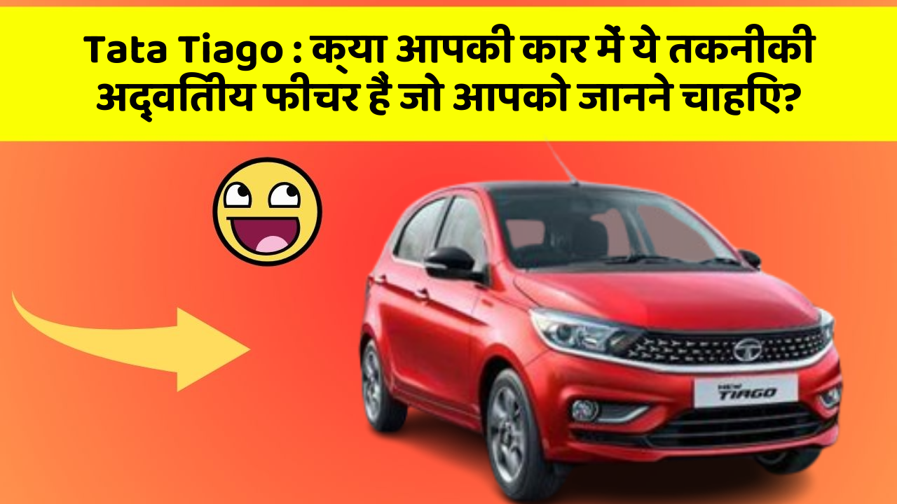 Tata Tiago : क्या आपकी कार में ये तकनीकी अद्वितीय फीचर हैं जो आपको जानने चाहिए?