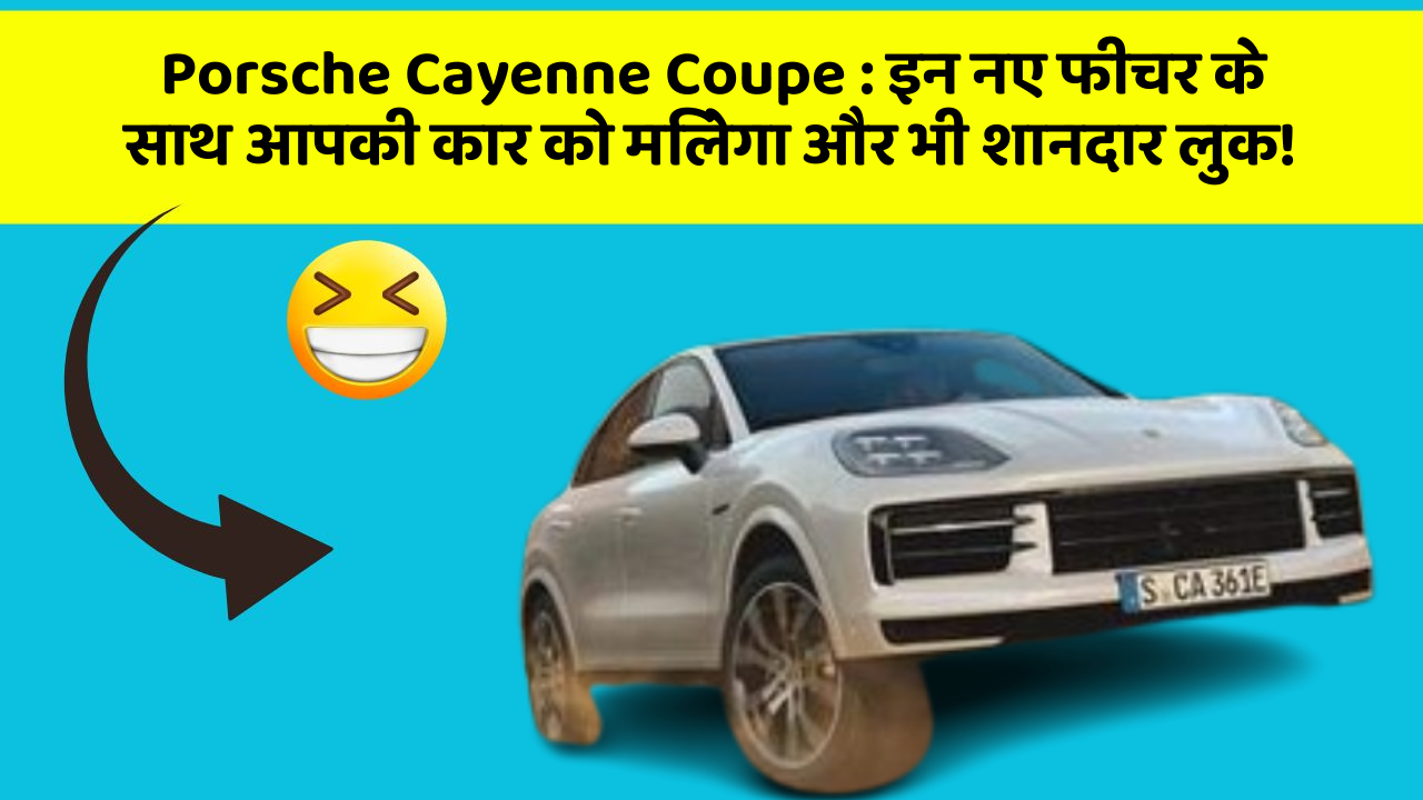 Porsche Cayenne Coupe:इन नए फीचर के साथ आपकी कार को मिलेगा और भी शानदार लुक!