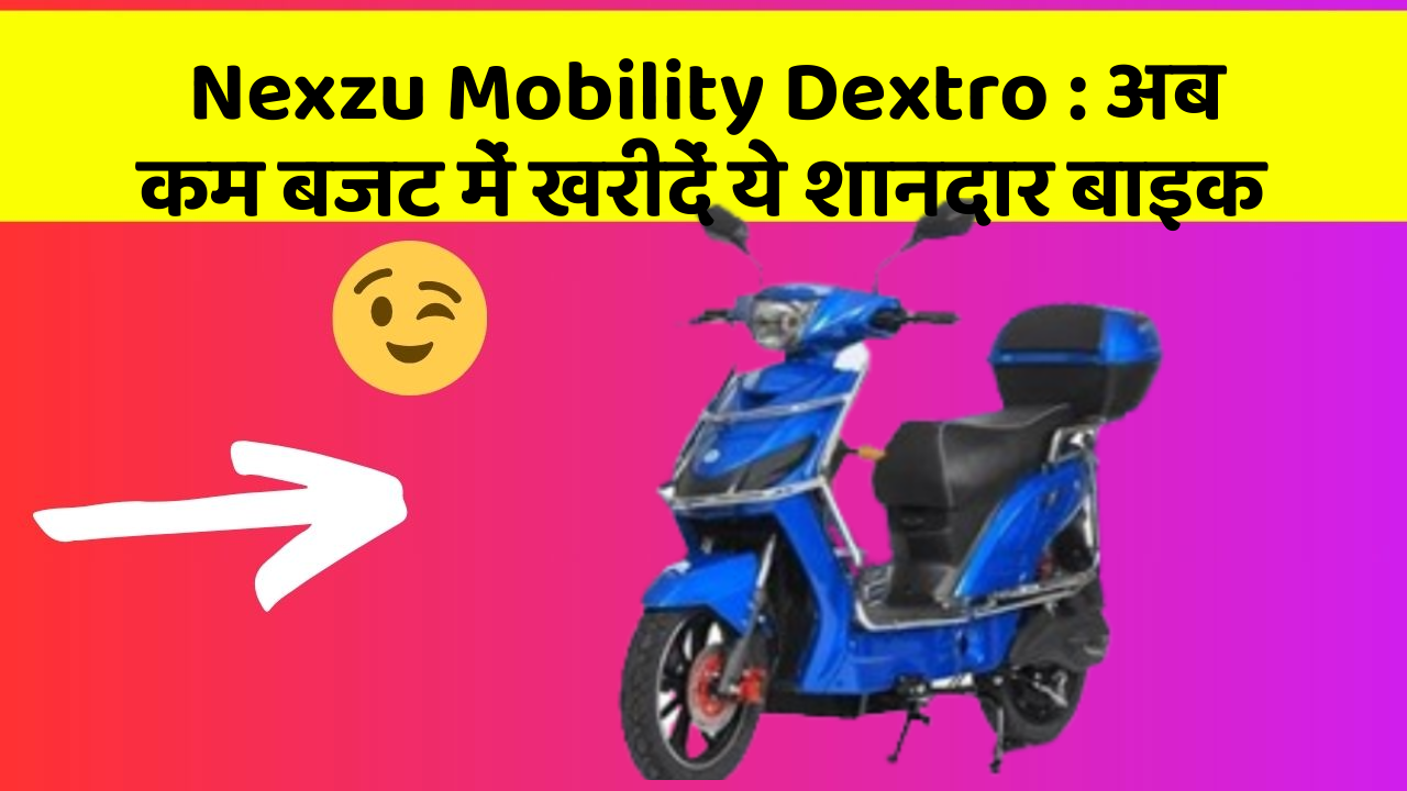 Nexzu Mobility Dextro: अब कम बजट में खरीदें ये शानदार बाइक