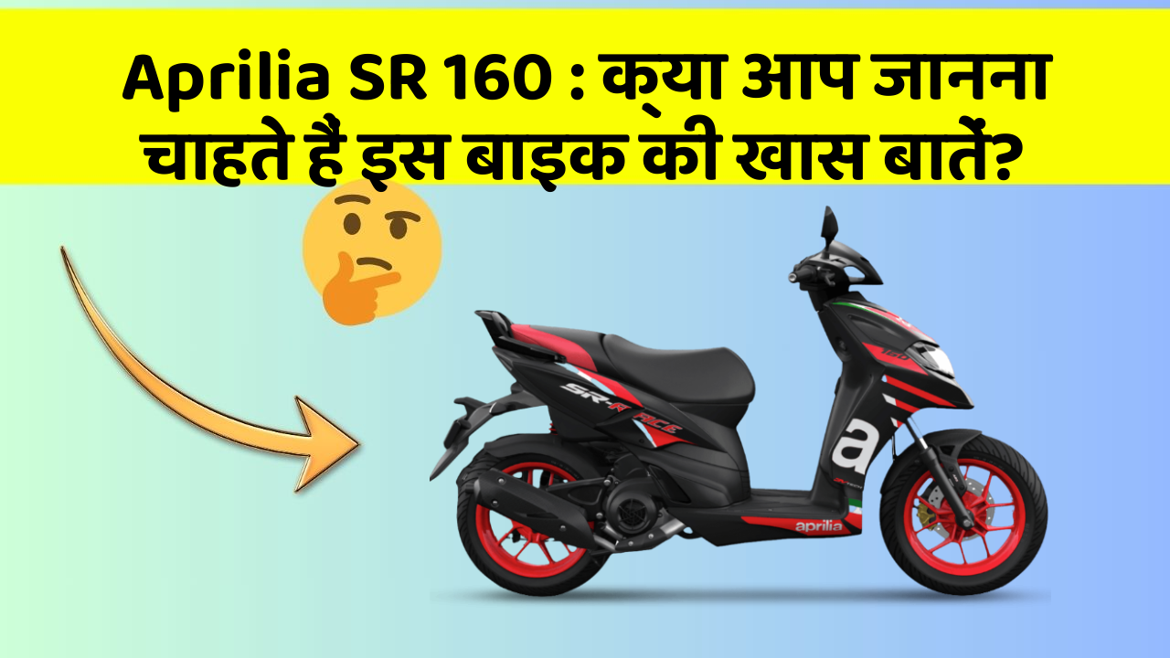 Aprilia SR 160: क्या आप जानना चाहते हैं इस बाइक की खास बातें?