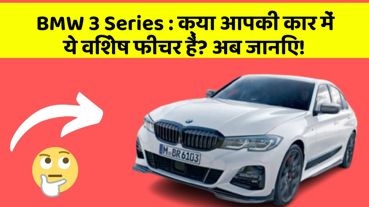 BMW 3 Series: क्या आपकी कार में ये विशेष फीचर हैं? अब जानिए!