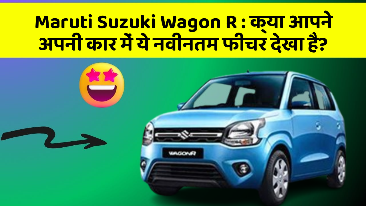 Maruti Suzuki Wagon R : क्या आपने अपनी कार में ये नवीनतम फीचर देखा है?