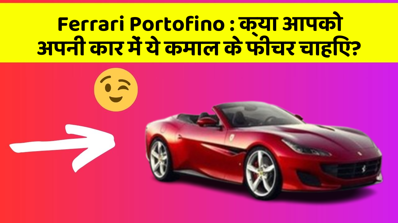 Ferrari Portofino: क्या आपको अपनी कार में ये कमाल के फीचर चाहिए?