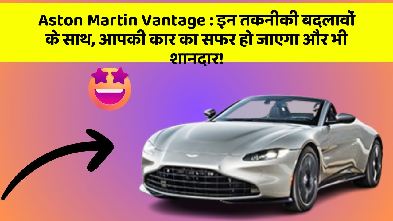 Aston Martin Vantage: इन तकनीकी बदलावों के साथ, आपकी कार का सफर हो जाएगा और भी शानदार!