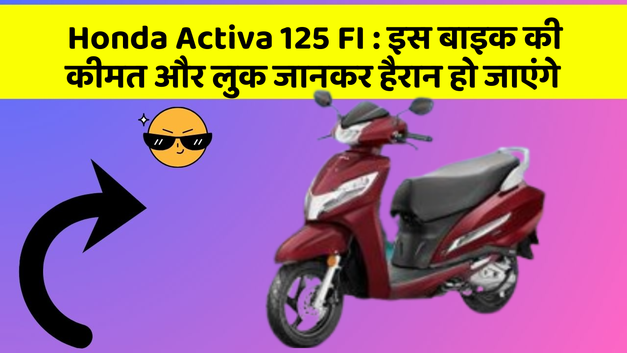 Honda Activa 125 FI : इस बाइक की कीमत और लुक जानकर हैरान हो जाएंगे