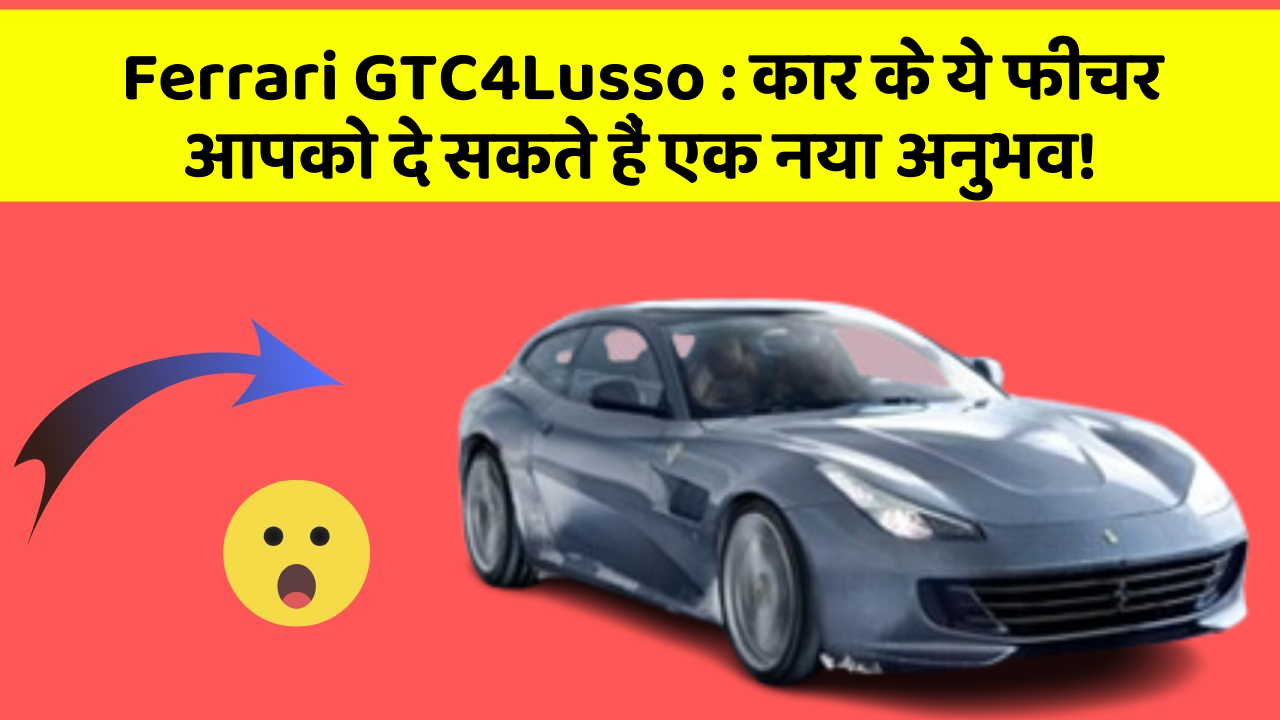 Ferrari GTC4Lusso: कार के ये फीचर आपको दे सकते हैं एक नया अनुभव!